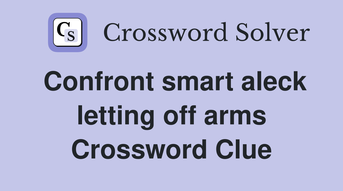 Confront smart aleck letting off arms Crossword Clue