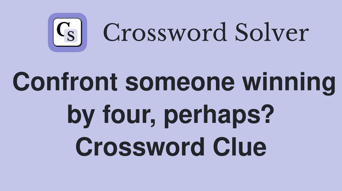 Confront someone winning by four, perhaps? Crossword Clue