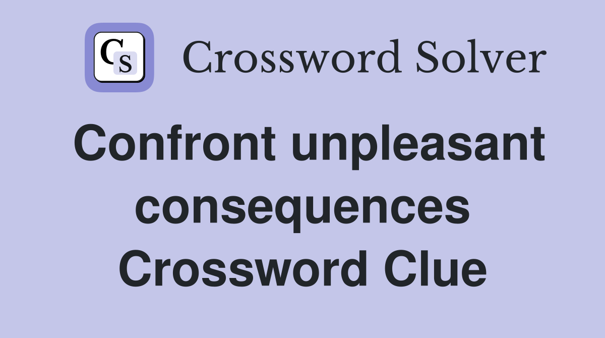 Confront unpleasant consequences Crossword Clue