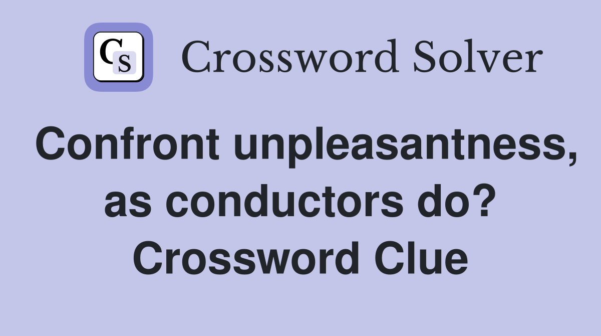 Confront unpleasantness, as conductors do? Crossword Clue
