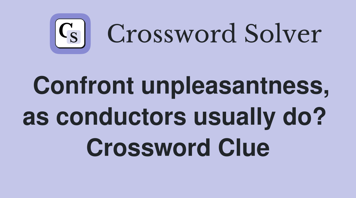 Confront unpleasantness, as conductors usually do?  Crossword Clue