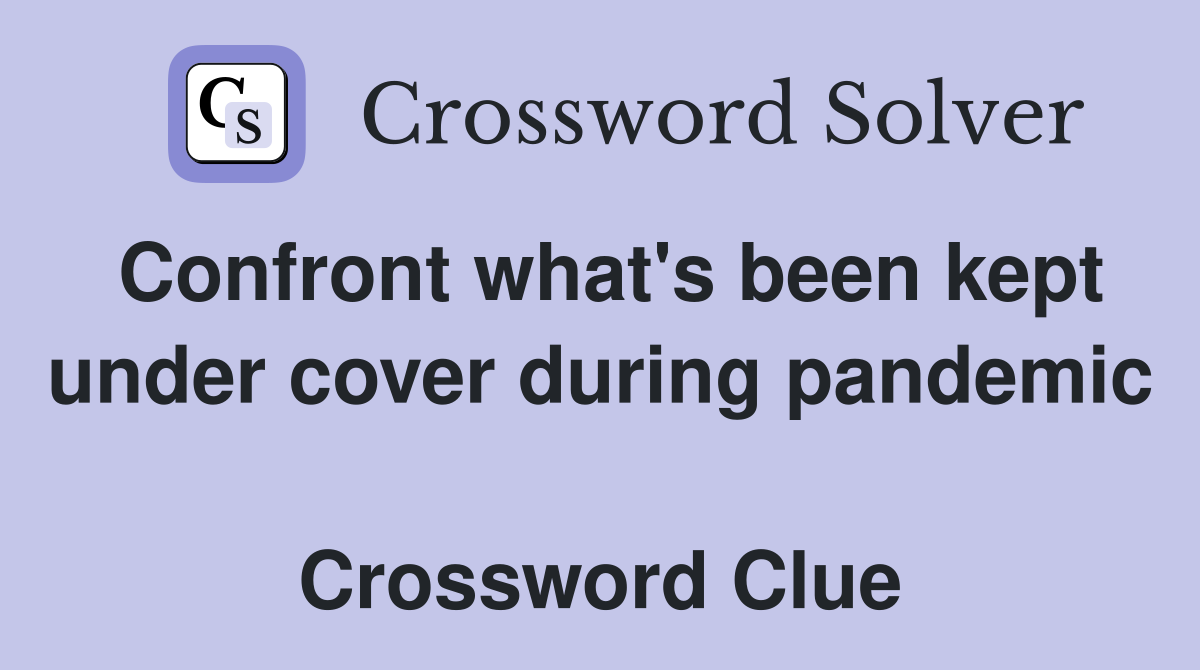 Confront what's been kept under cover during pandemic  Crossword Clue