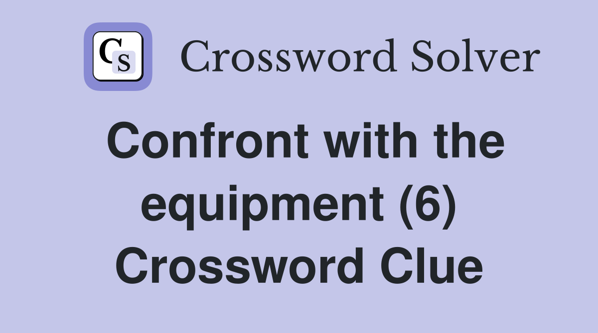 Confront with the equipment (6) Crossword Clue