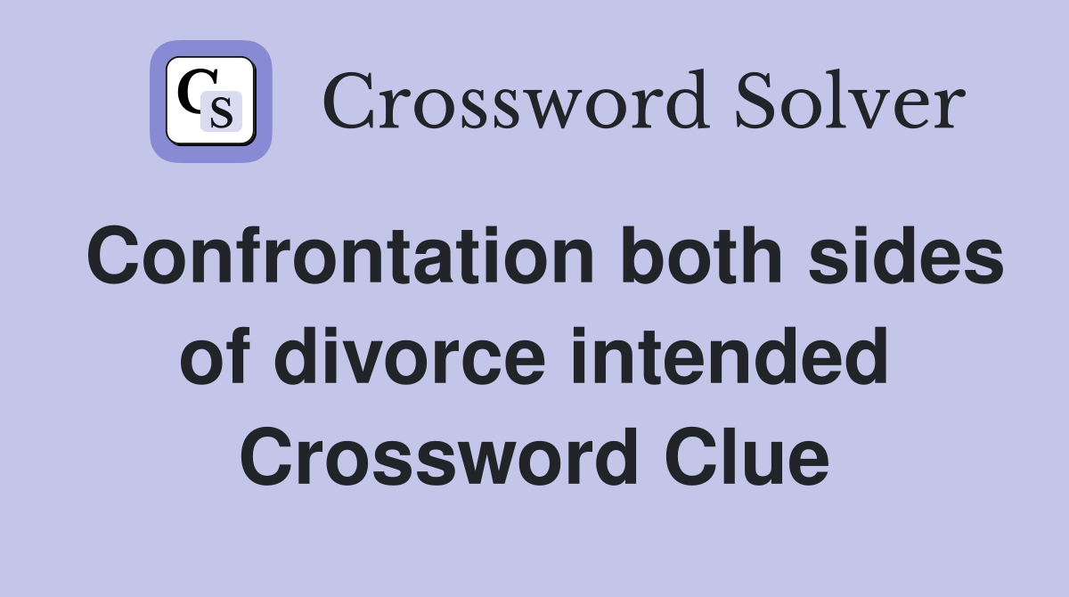 Confrontation both sides of divorce intended Crossword Clue