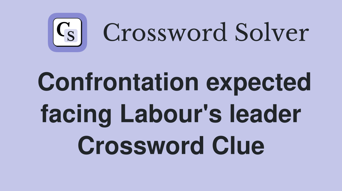 Confrontation expected facing Labour's leader Crossword Clue