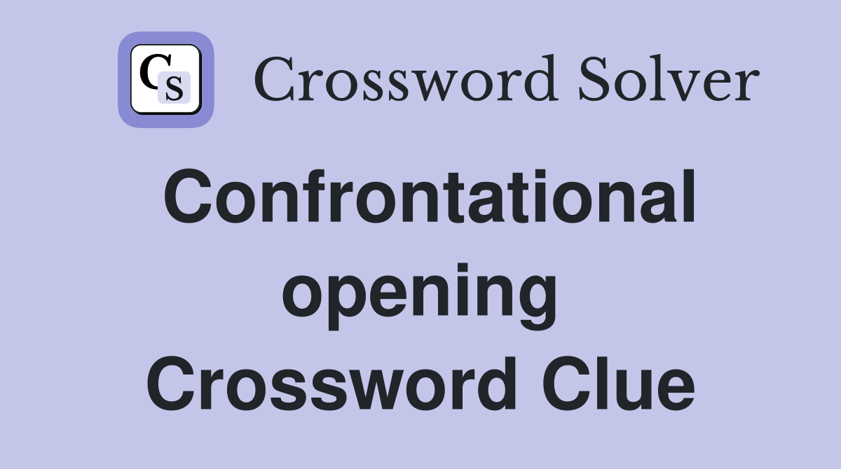 Confrontational opening Crossword Clue
