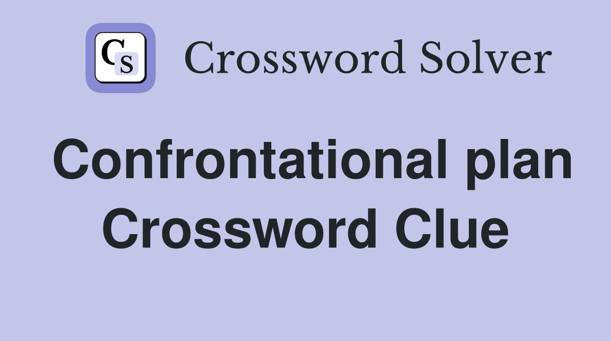 Confrontational plan Crossword Clue
