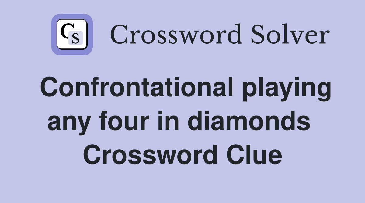 Confrontational playing any four in diamonds  Crossword Clue