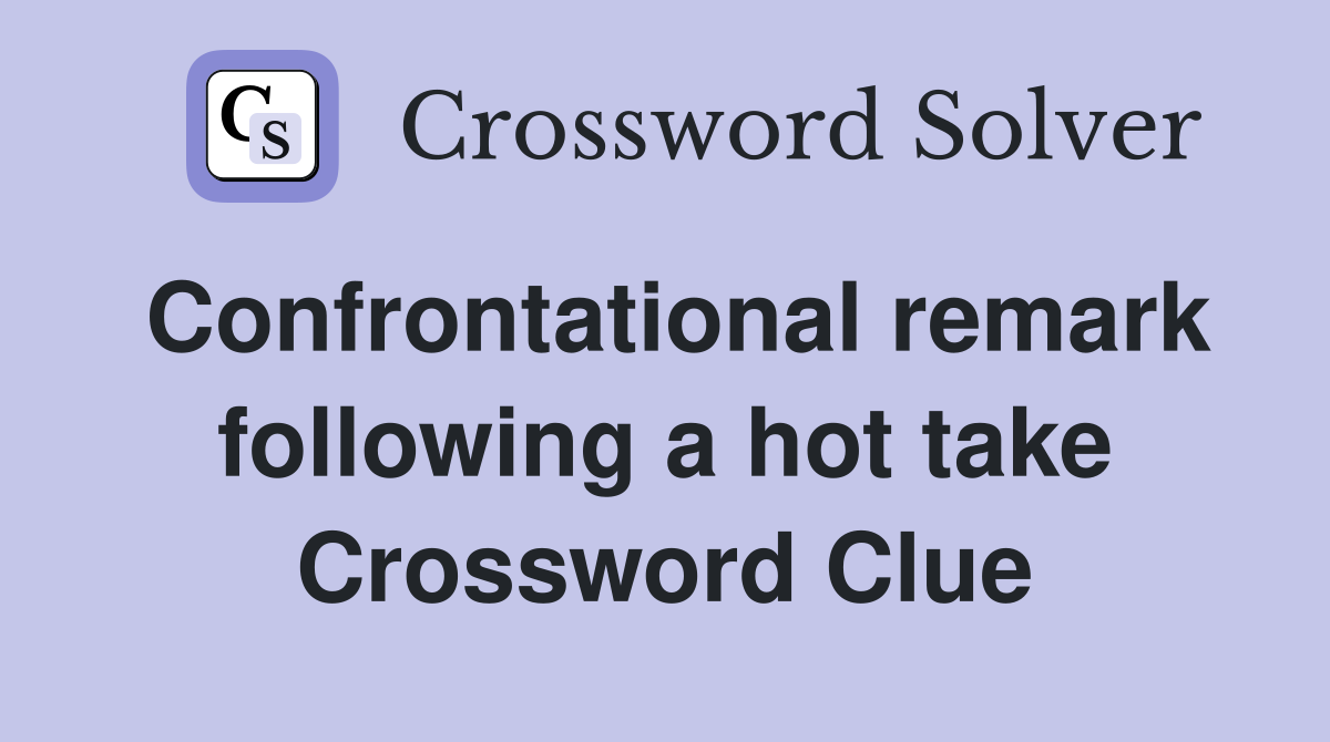Confrontational remark following a hot take Crossword Clue
