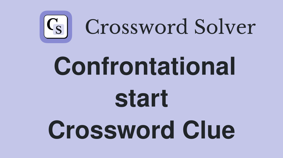 Confrontational start Crossword Clue