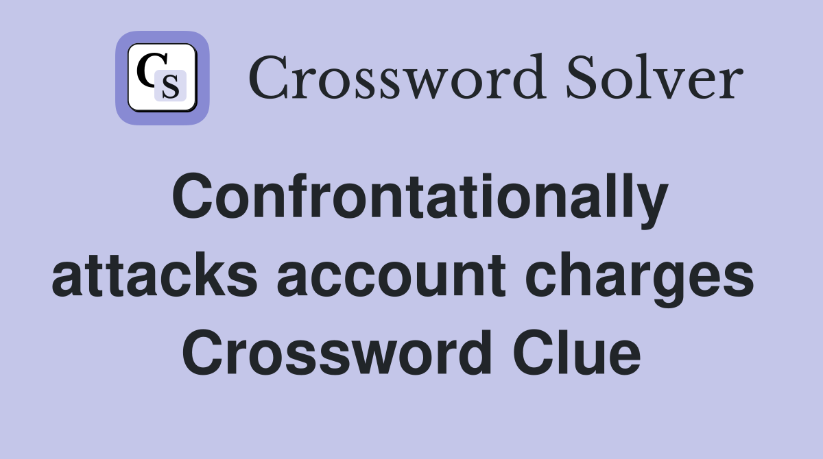 Confrontationally attacks account charges  Crossword Clue
