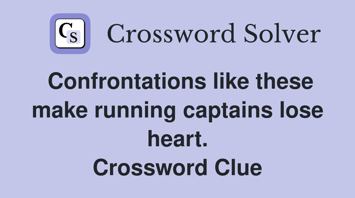 Confrontations like these make running captains lose heart. Crossword Clue