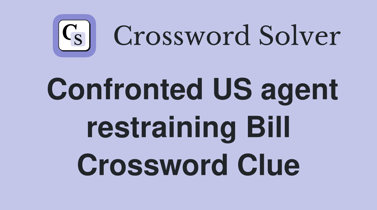 Confronted US agent restraining Bill Crossword Clue
