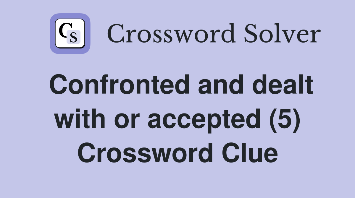 Confronted and dealt with or accepted (5) Crossword Clue