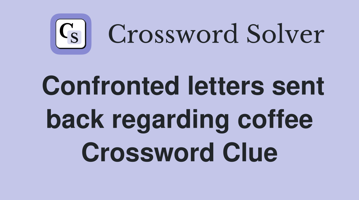 Confronted letters sent back regarding coffee Crossword Clue