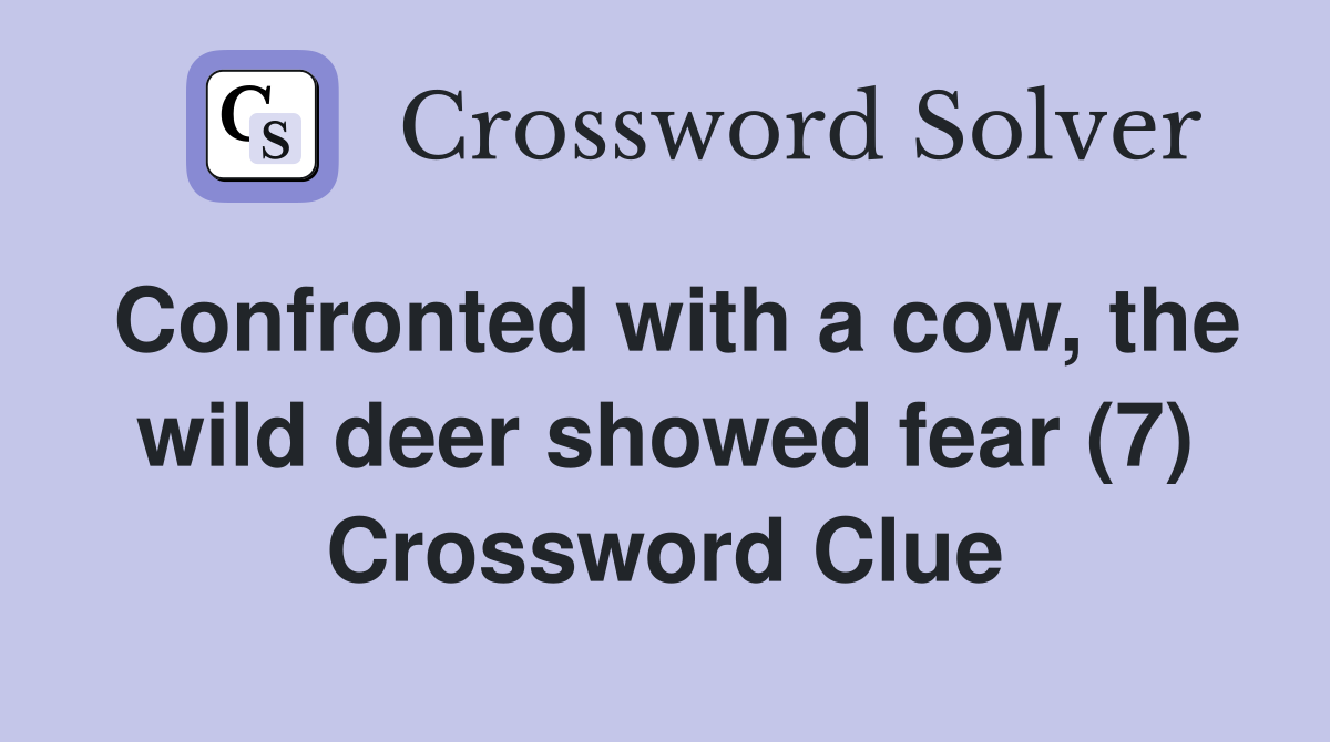 Confronted with a cow, the wild deer showed fear (7) Crossword Clue