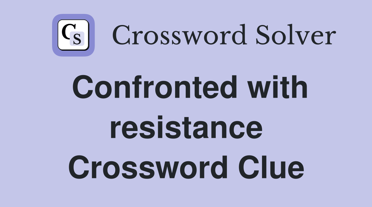 Confronted with resistance Crossword Clue