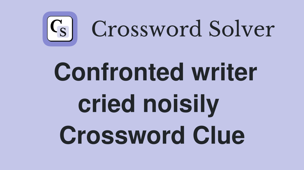 Confronted writer cried noisily  Crossword Clue