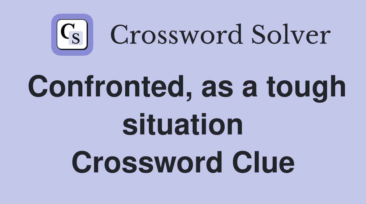 Confronted, as a tough situation Crossword Clue