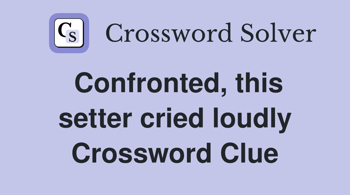 Confronted, this setter cried loudly Crossword Clue