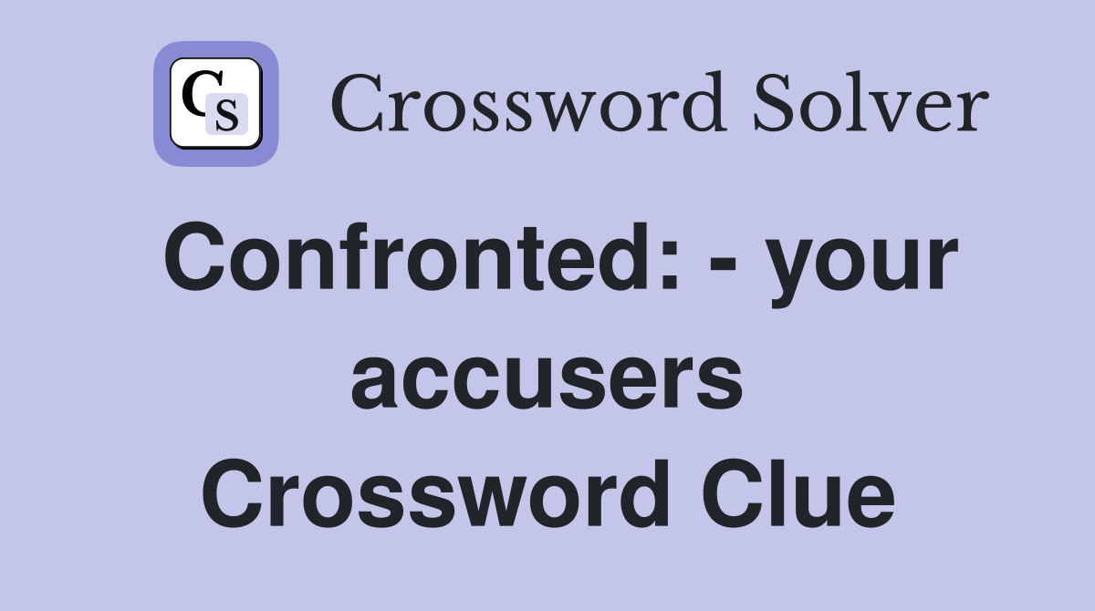 Confronted: - your accusers Crossword Clue