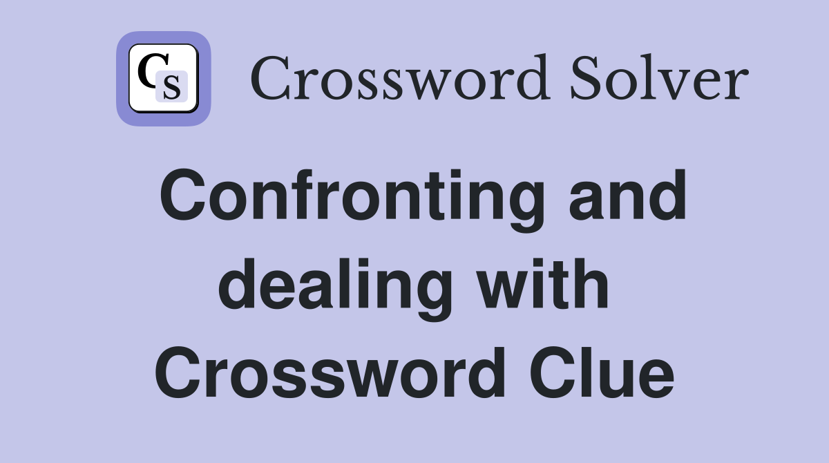 Confronting and dealing with Crossword Clue