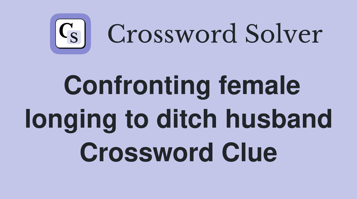Confronting female longing to ditch husband Crossword Clue