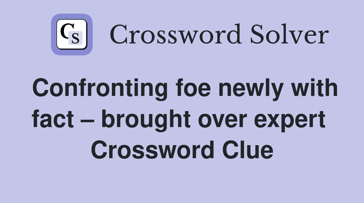 Confronting foe newly with fact – brought over expert  Crossword Clue