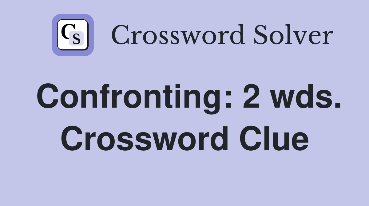 Confronting: 2 wds. Crossword Clue