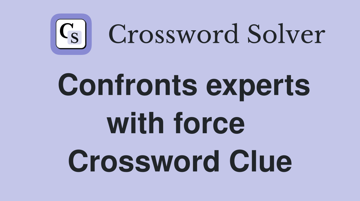 Confronts experts with force  Crossword Clue