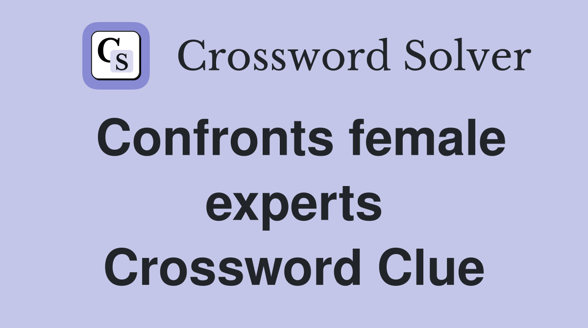 Confronts female experts Crossword Clue