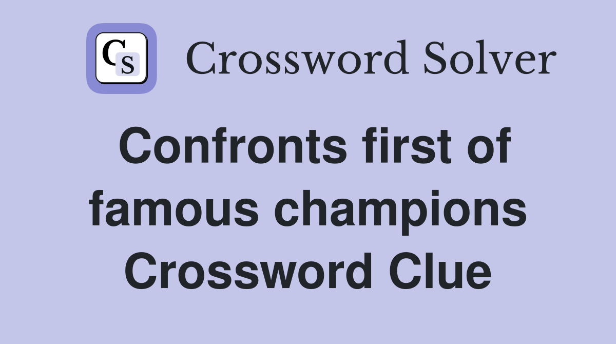 Confronts first of famous champions Crossword Clue