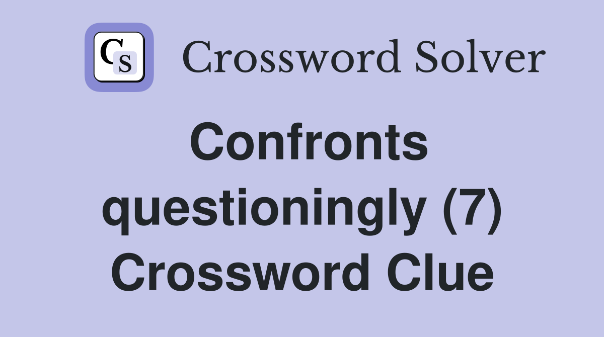 Confronts questioningly (7) Crossword Clue