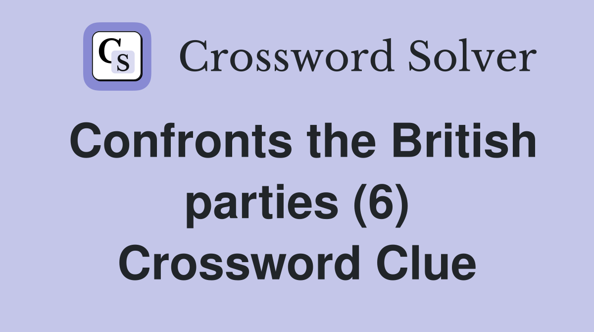 Confronts the British parties (6) Crossword Clue