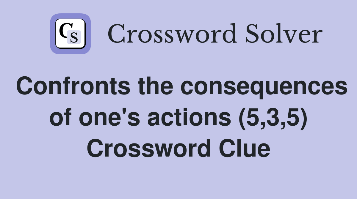 Confronts the consequences of one's actions (5,3,5) Crossword Clue