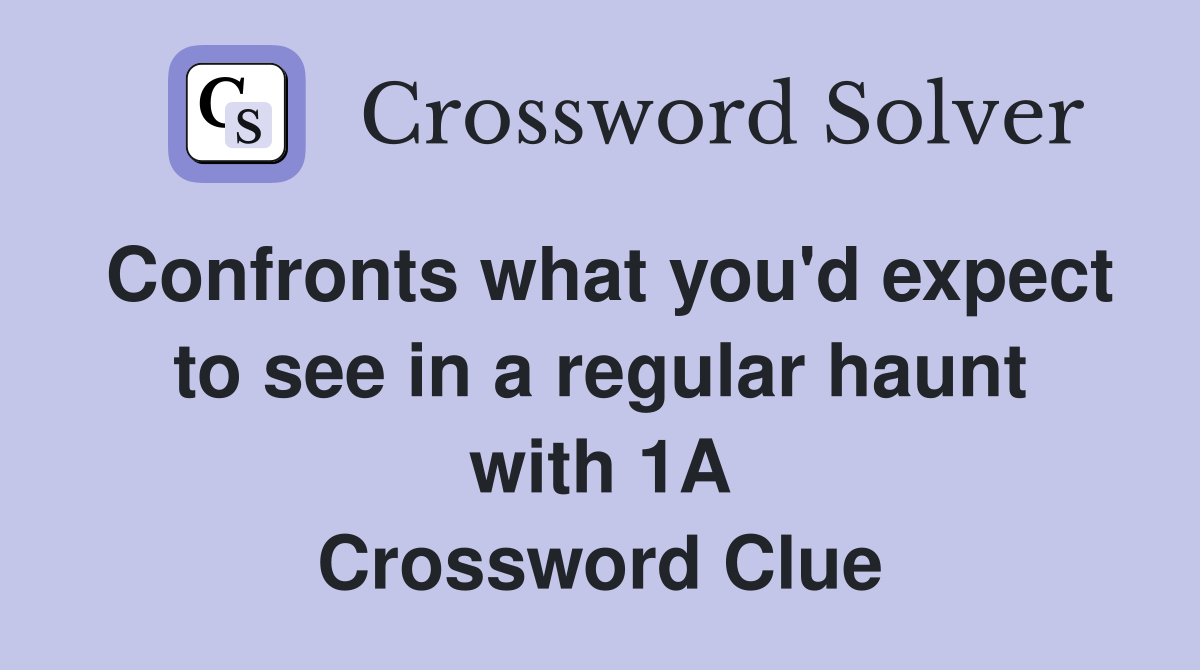 Confronts what you'd expect to see in a regular haunt with 1A Crossword Clue