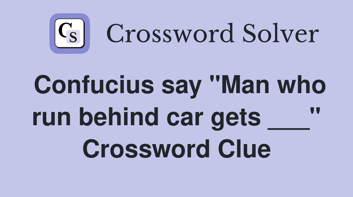 Confucius say "Man who run behind car gets ___" Crossword Clue