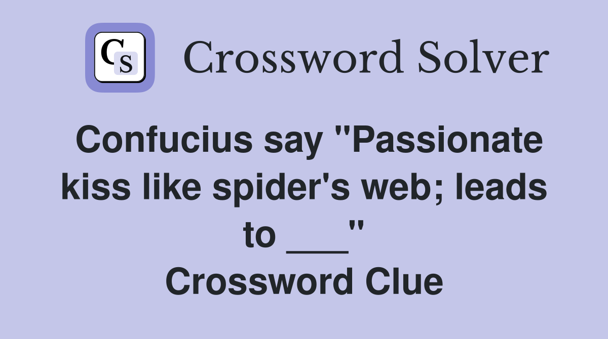 Confucius say "Passionate kiss like spider's web; leads to ___" Crossword Clue