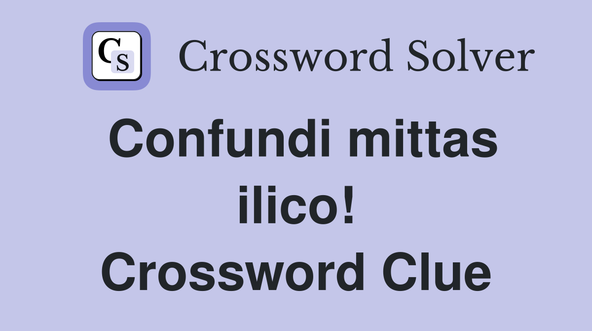 Confundi mittas ilico! Crossword Clue