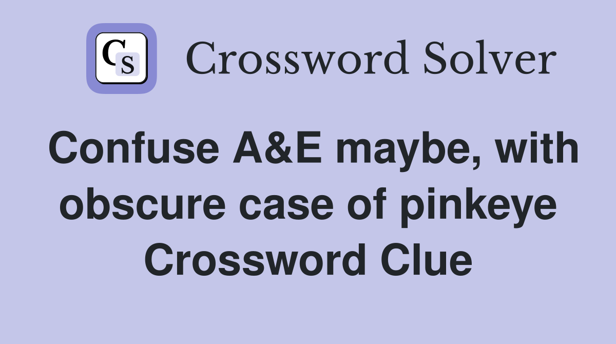 Confuse A&E maybe, with obscure case of pinkeye Crossword Clue