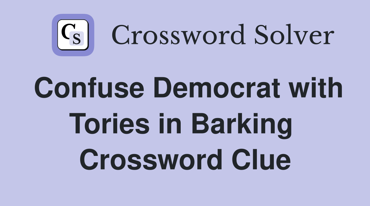 Confuse Democrat with Tories in Barking  Crossword Clue
