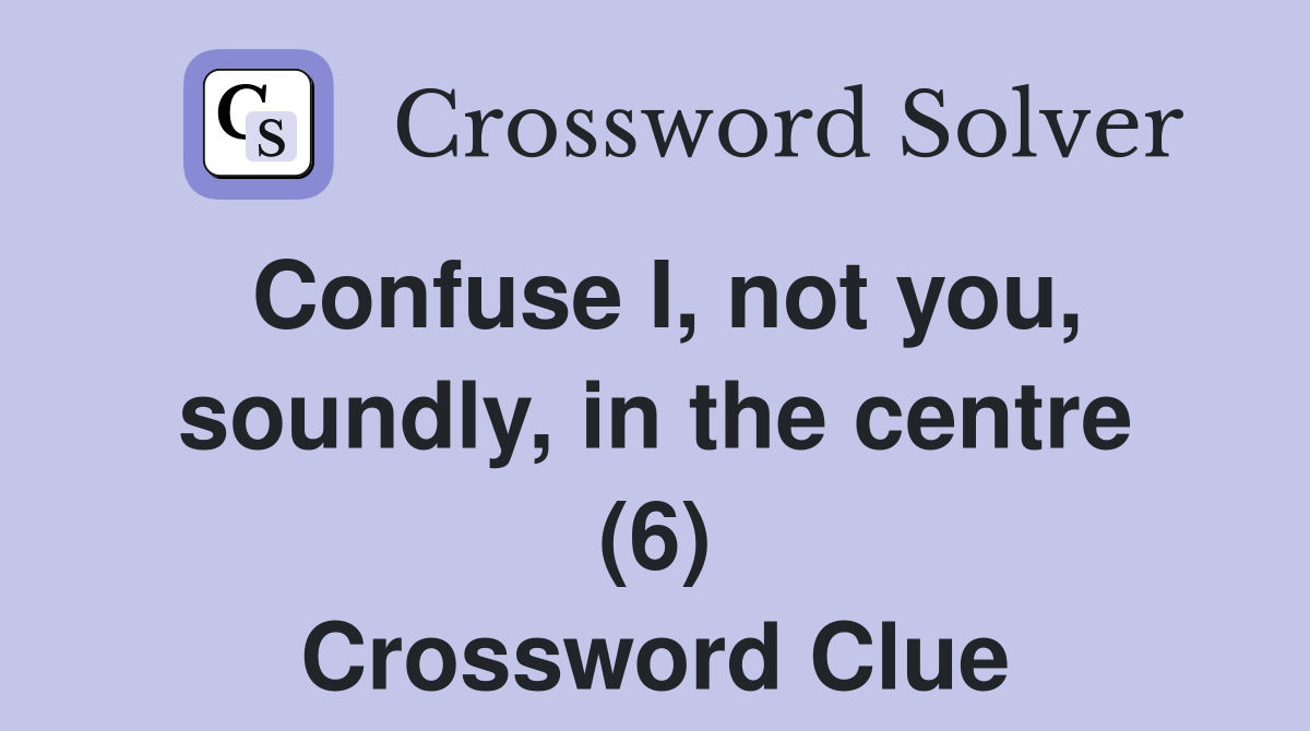 Confuse I, not you, soundly, in the centre (6) Crossword Clue