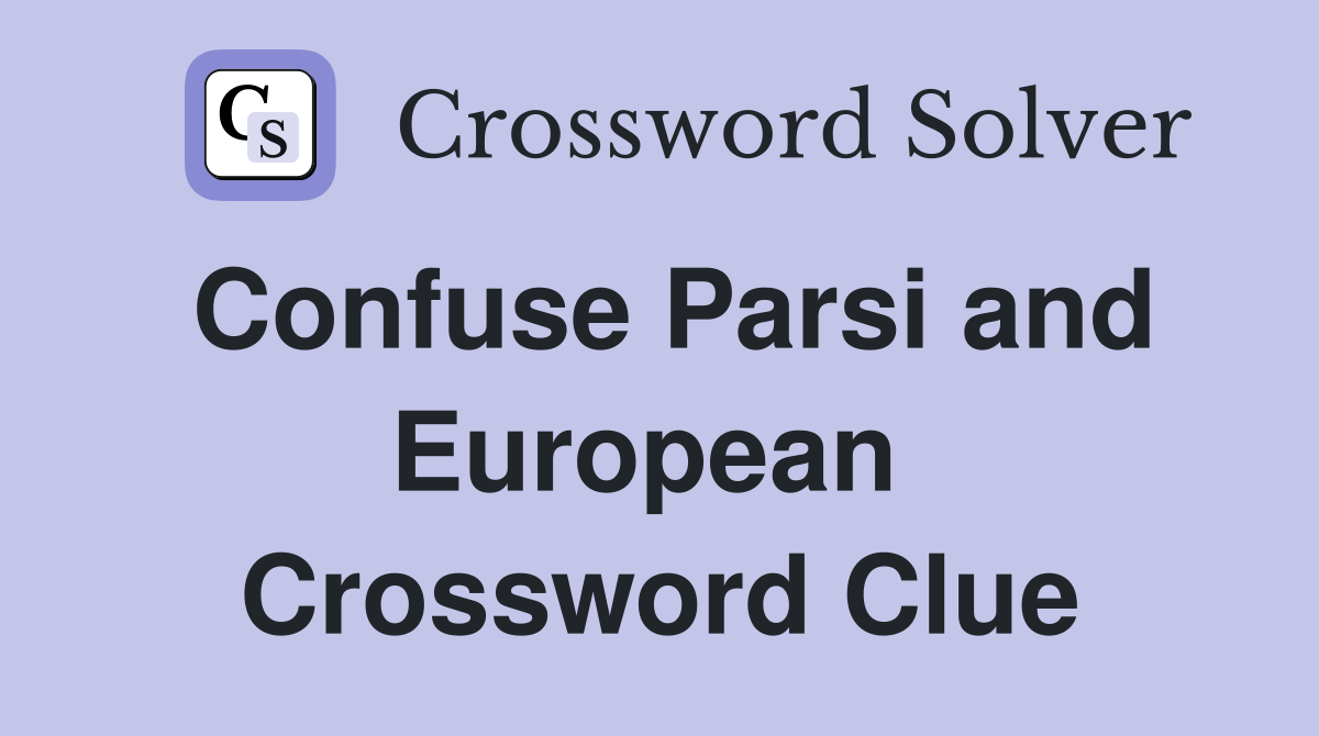 Confuse Parsi and European  Crossword Clue
