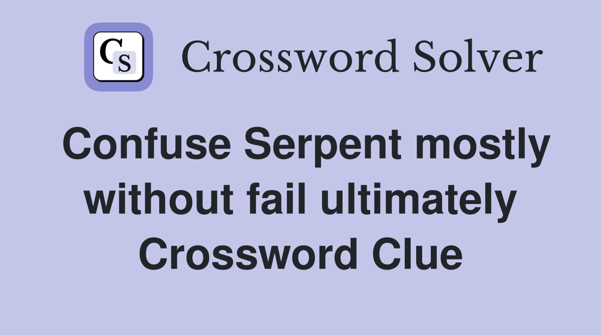Confuse Serpent mostly without fail ultimately Crossword Clue