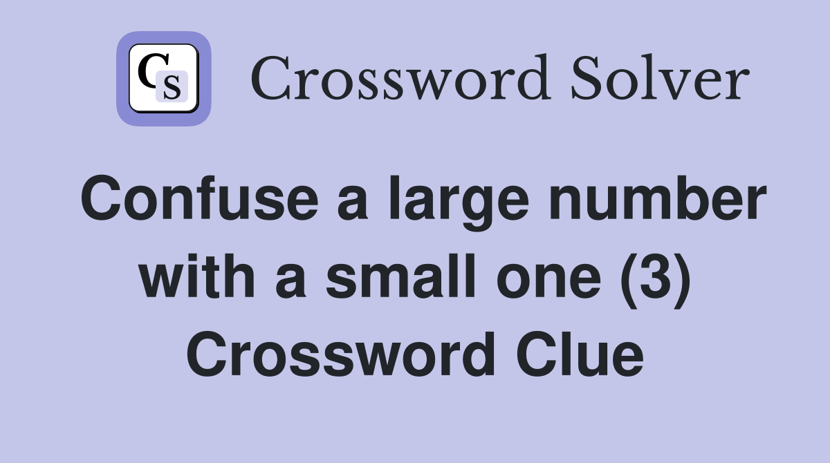 Confuse a large number with a small one (3) Crossword Clue