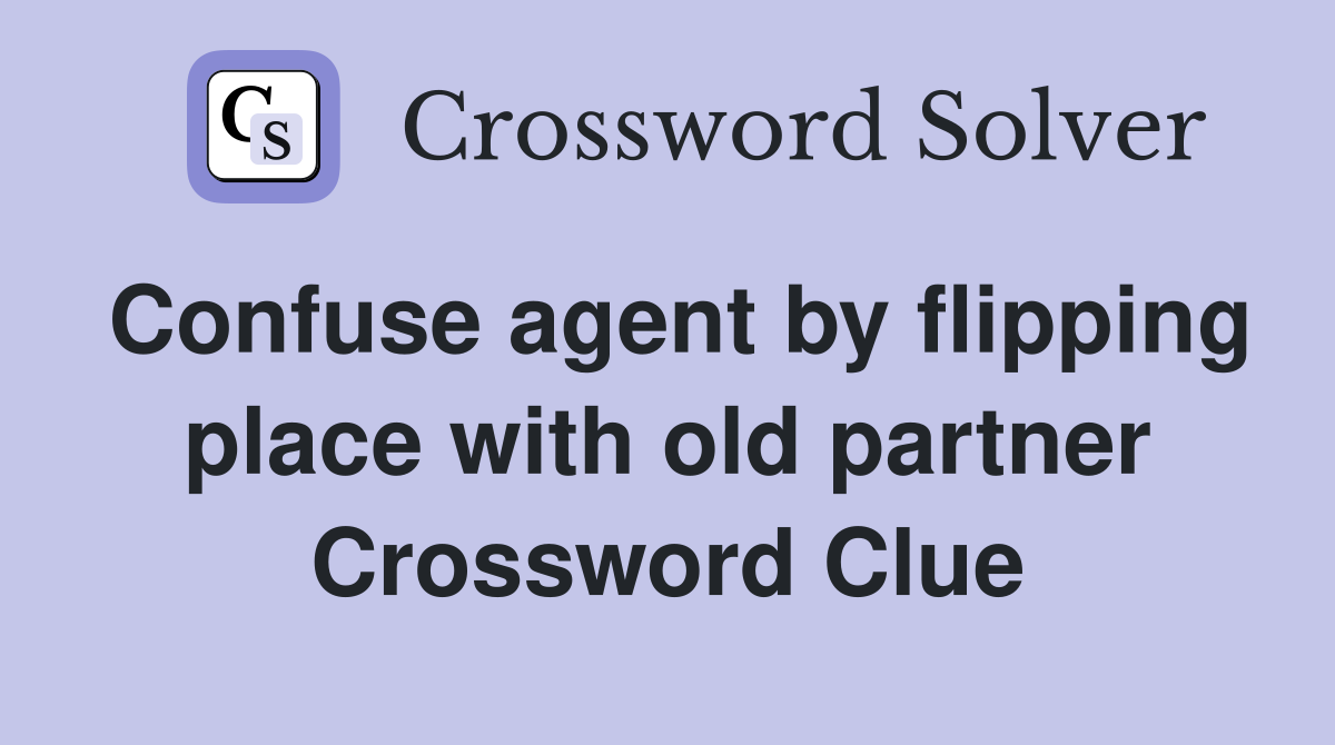 Confuse agent by flipping place with old partner Crossword Clue