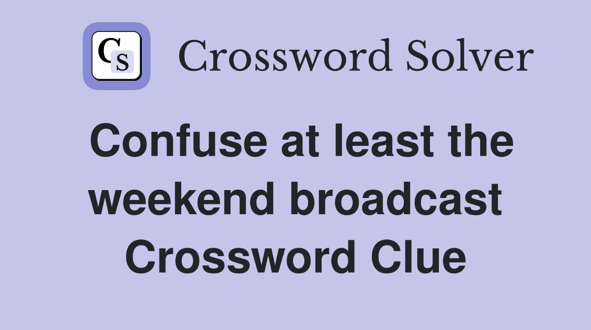Confuse at least the weekend broadcast Crossword Clue