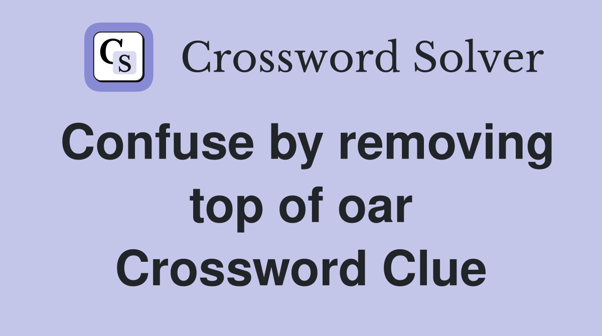 Confuse by removing top of oar Crossword Clue