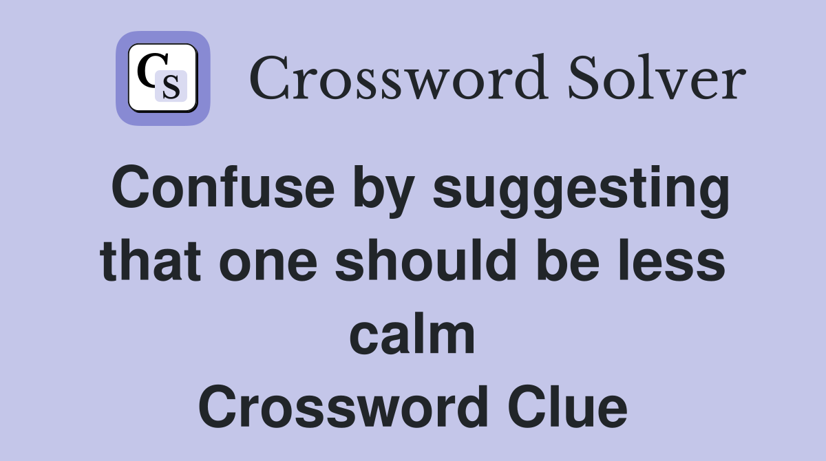 Confuse by suggesting that one should be less calm Crossword Clue