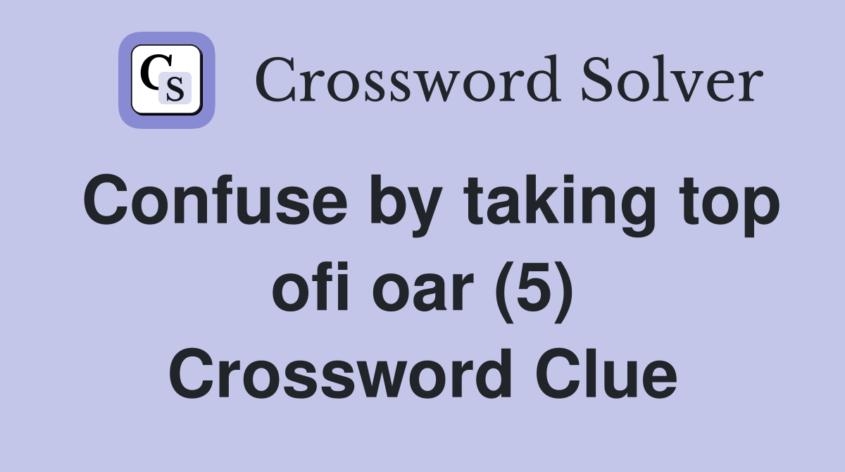 Confuse by taking top ofi oar (5) Crossword Clue